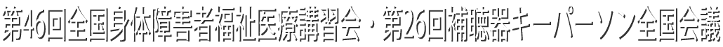 第46回全国身体障害者福祉医療講習会・第26回補聴器キーパーソン全国会議